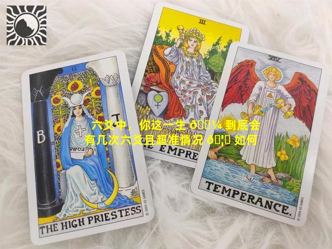 六爻中，你这一生 🐼 到底会有几次六爻且超准情况 🦟 如何